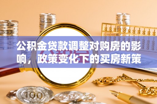 戚墅堰公积金贷款调整对购房的影响，政策变化下的买房新策略