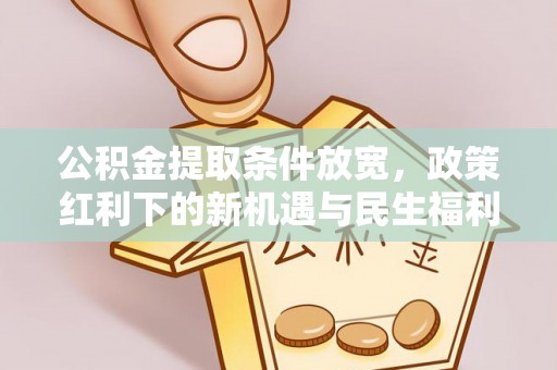 戚墅堰公积金提取条件放宽，政策红利下的新机遇与民生福利