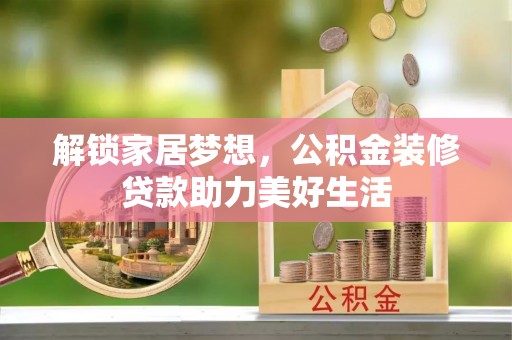 戚墅堰解锁家居梦想，公积金装修贷款助力美好生活