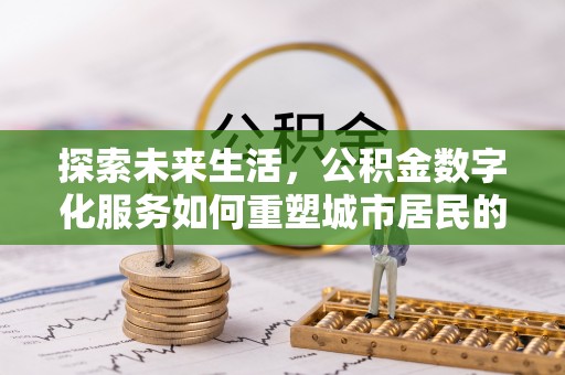 戚墅堰探索未来生活，公积金数字化服务如何重塑城市居民的财务管理