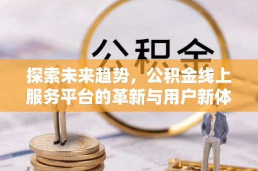 戚墅堰探索未来趋势，公积金线上服务平台的革新与用户新体验