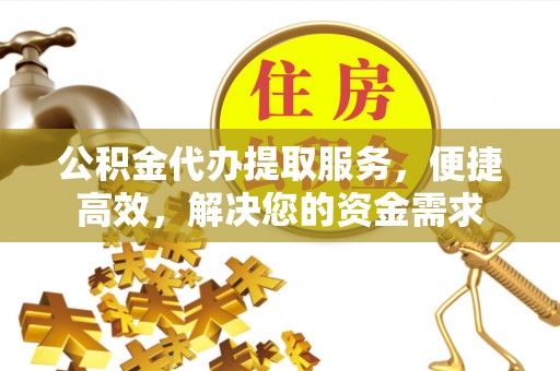 戚墅堰公积金代办提取服务，便捷高效，解决您的资金需求