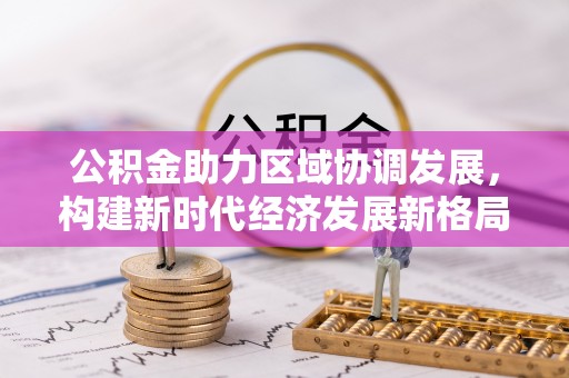 戚墅堰公积金助力区域协调发展，构建新时代经济发展新格局