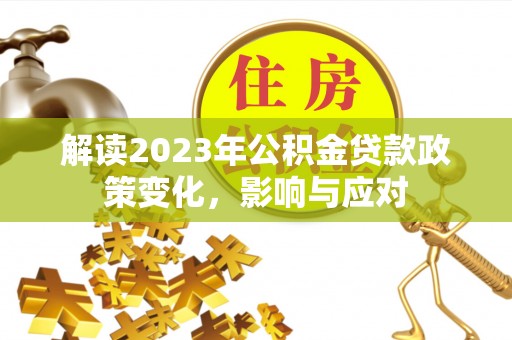 戚墅堰解读2023年公积金贷款政策变化，影响与应对