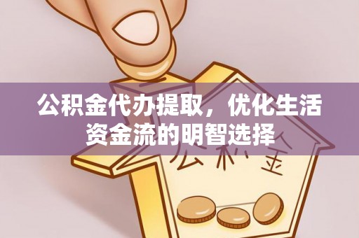 戚墅堰公积金代办提取，优化生活资金流的明智选择