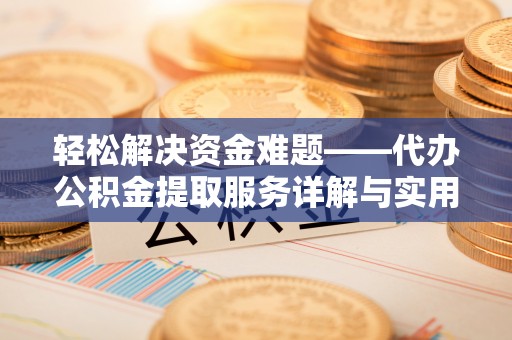 戚墅堰轻松解决资金难题——代办公积金提取服务详解与实用指南
