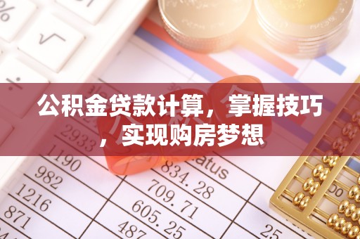 戚墅堰公积金贷款计算，掌握技巧，实现购房梦想