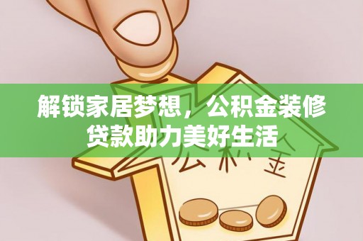 戚墅堰解锁家居梦想，公积金装修贷款助力美好生活