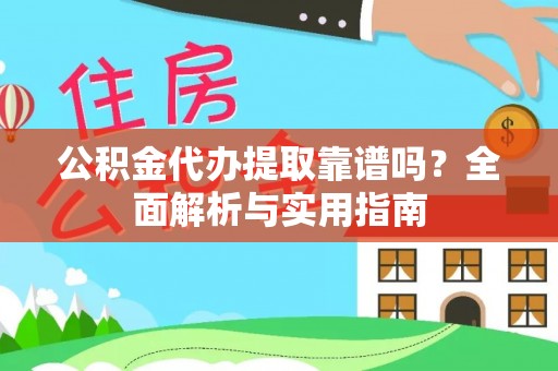 戚墅堰公积金代办提取靠谱吗？全面解析与实用指南