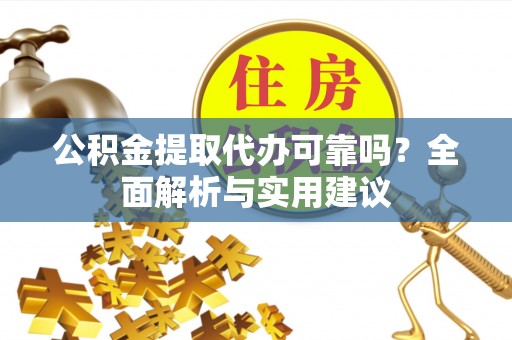 戚墅堰公积金提取代办可靠吗？全面解析与实用建议