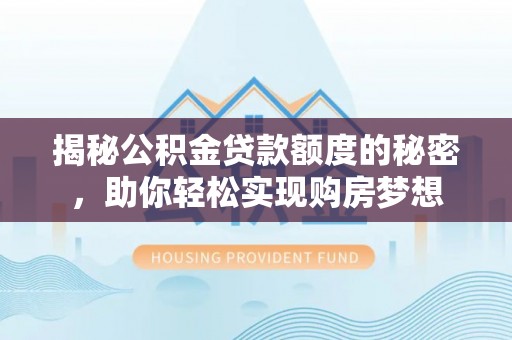 戚墅堰揭秘公积金贷款额度的秘密，助你轻松实现购房梦想