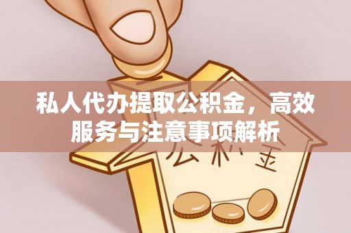戚墅堰私人代办提取公积金，高效服务与注意事项解析