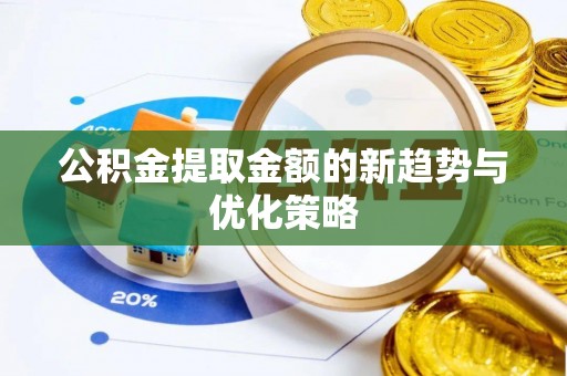 戚墅堰公积金提取金额的新趋势与优化策略