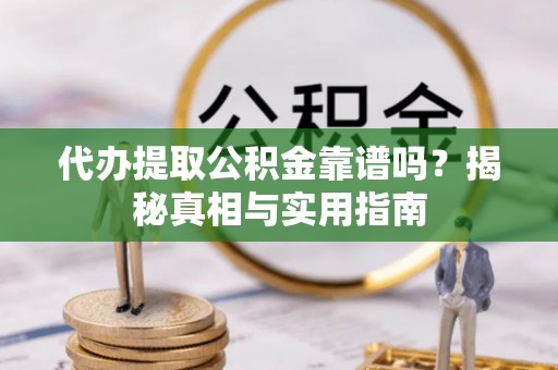 戚墅堰代办提取公积金靠谱吗？揭秘真相与实用指南