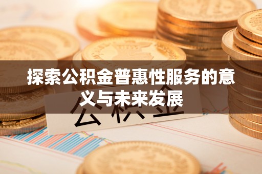 戚墅堰探索公积金普惠性服务的意义与未来发展