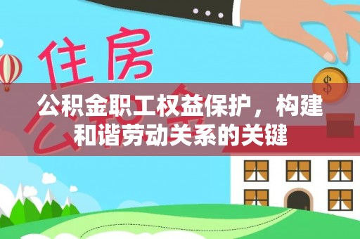 戚墅堰公积金职工权益保护，构建和谐劳动关系的关键