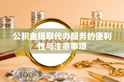 戚墅堰公积金提取代办服务的便利性与注意事项
