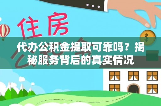 戚墅堰代办公积金提取可靠吗？揭秘服务背后的真实情况
