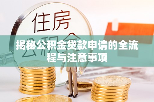 戚墅堰揭秘公积金贷款申请的全流程与注意事项