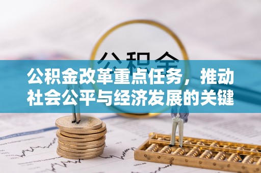 戚墅堰公积金改革重点任务，推动社会公平与经济发展的关键一步