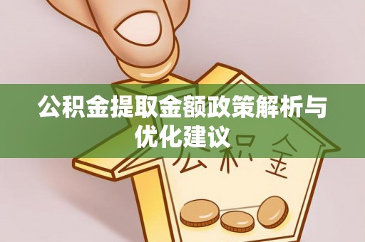 戚墅堰公积金提取金额政策解析与优化建议