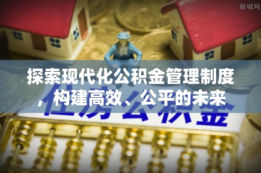 戚墅堰探索现代化公积金管理制度，构建高效、公平的未来