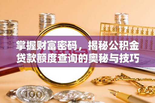戚墅堰掌握财富密码，揭秘公积金贷款额度查询的奥秘与技巧