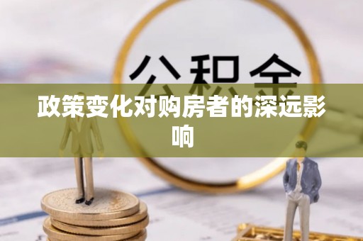 戚墅堰政策变化对购房者的深远影响