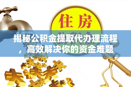 戚墅堰揭秘公积金提取代办理流程，高效解决你的资金难题