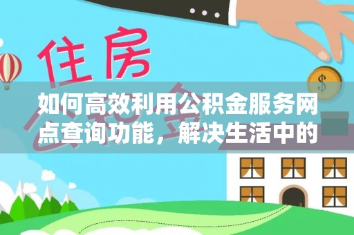 戚墅堰如何高效利用公积金服务网点查询功能，解决生活中的资金难题