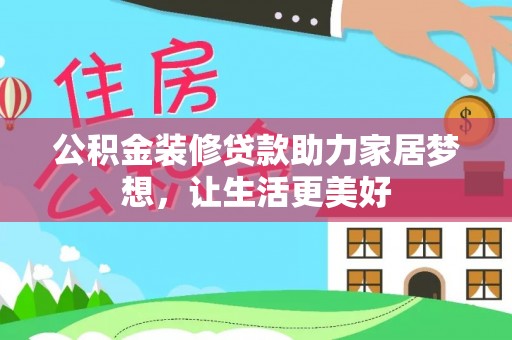 戚墅堰公积金装修贷款助力家居梦想，让生活更美好