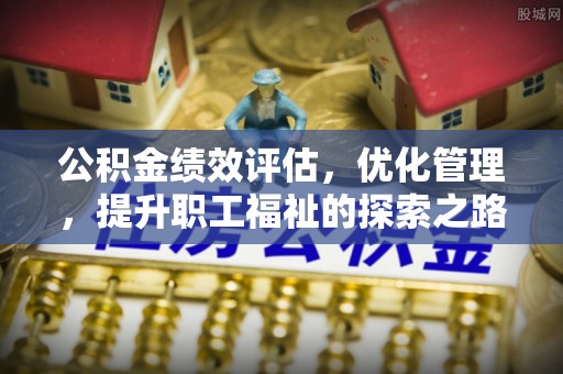 戚墅堰公积金绩效评估，优化管理，提升职工福祉的探索之路