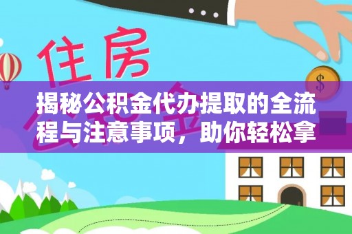 戚墅堰揭秘公积金代办提取的全流程与注意事项，助你轻松拿回属于自己的钱