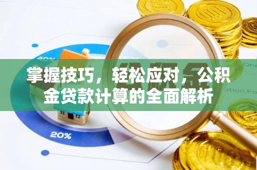 戚墅堰掌握技巧，轻松应对，公积金贷款计算的全面解析