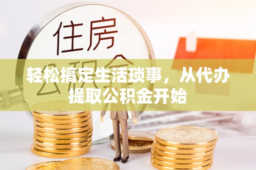 戚墅堰轻松搞定生活琐事，从代办提取公积金开始