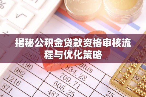 戚墅堰揭秘公积金贷款资格审核流程与优化策略