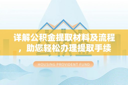 戚墅堰详解公积金提取材料及流程，助您轻松办理提取手续