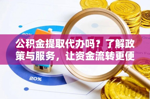 戚墅堰公积金提取代办吗？了解政策与服务，让资金流转更便捷