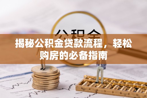 戚墅堰揭秘公积金贷款流程，轻松购房的必备指南