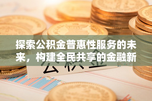 戚墅堰探索公积金普惠性服务的未来，构建全民共享的金融新生态