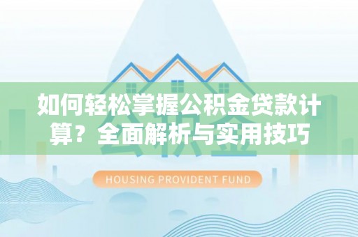 戚墅堰如何轻松掌握公积金贷款计算？全面解析与实用技巧