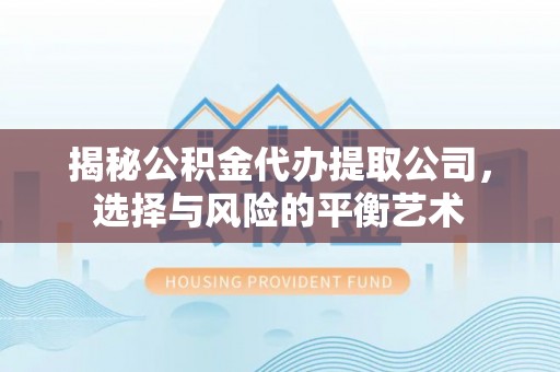 戚墅堰揭秘公积金代办提取公司，选择与风险的平衡艺术