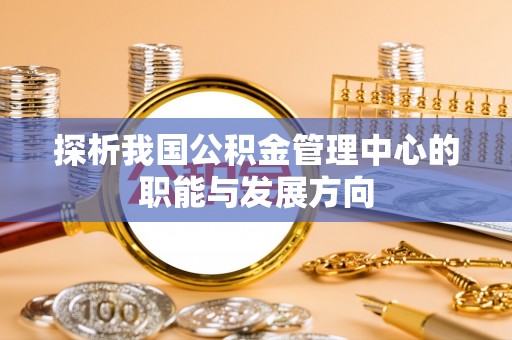 戚墅堰探析我国公积金管理中心的职能与发展方向