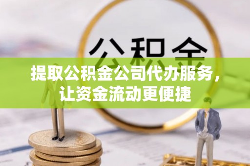 戚墅堰提取公积金公司代办服务，让资金流动更便捷