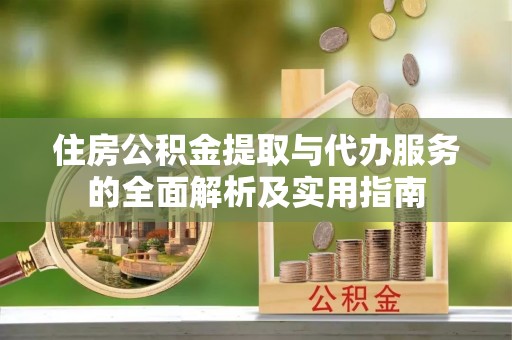 戚墅堰住房公积金提取与代办服务的全面解析及实用指南