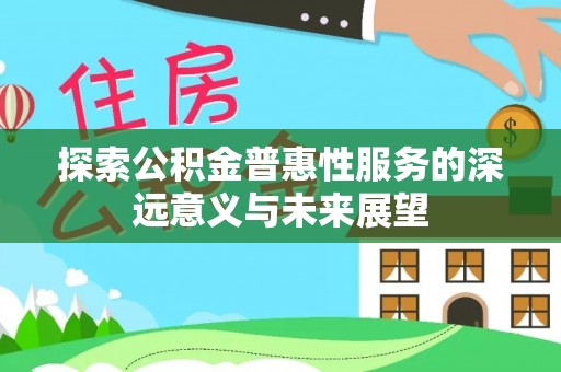 戚墅堰探索公积金普惠性服务的深远意义与未来展望