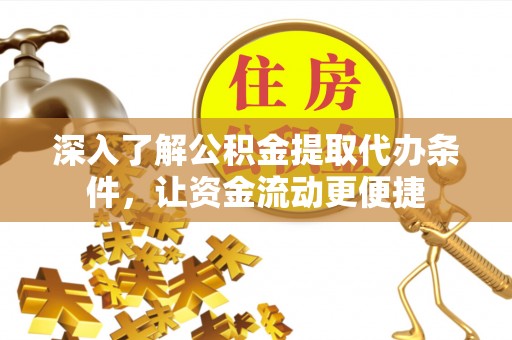 戚墅堰深入了解公积金提取代办条件，让资金流动更便捷