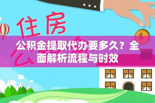 戚墅堰公积金提取代办要多久？全面解析流程与时效
