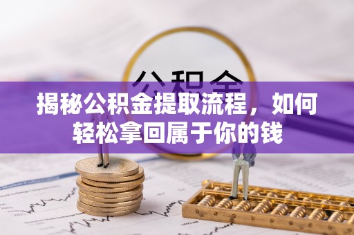 戚墅堰揭秘公积金提取流程，如何轻松拿回属于你的钱