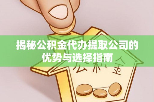 戚墅堰揭秘公积金代办提取公司的优势与选择指南